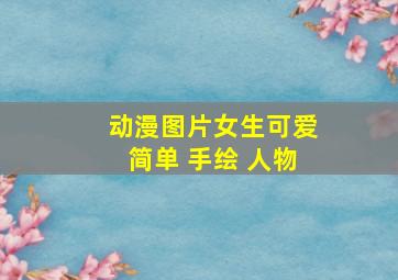 动漫图片女生可爱简单 手绘 人物